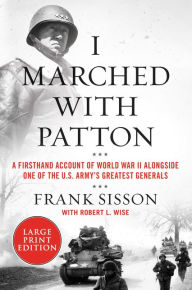 Title: I Marched with Patton: A Firsthand Account of World War II Alongside One of the U.S. Army's Greatest Generals, Author: Frank Sisson