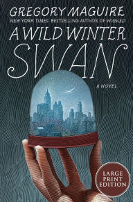 Title: A Wild Winter Swan: A Novel, Author: Gregory Maguire