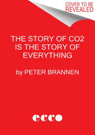 Title: The Story of CO2 Is the Story of Everything: How Carbon Dioxide Made Our World, Author: Peter Brannen