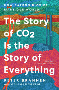 Title: The Story of CO2 Is the Story of Everything: How Carbon Dioxide Made Our World, Author: Peter Brannen