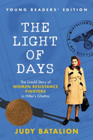 Title: The Light of Days Young Readers' Edition: The Untold Story of Women Resistance Fighters in Hitler's Ghettos, Author: Judy Batalion