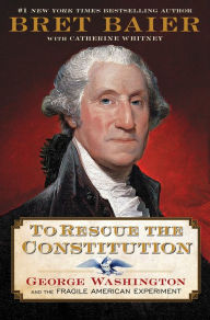 Title: To Rescue the Constitution: George Washington and the Fragile American Experiment, Author: Bret Baier