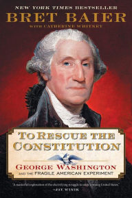 Title: To Rescue the Constitution: George Washington and the Fragile American Experiment, Author: Bret Baier