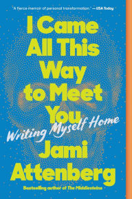 Title: I Came All This Way to Meet You: Writing Myself Home, Author: Jami Attenberg