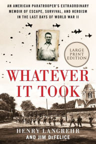 Title: Whatever It Took: An American Paratrooper's Extraordinary Memoir of Escape, Survival, and Heroism in the Last Days of World War II, Author: Henry Langrehr