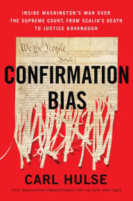 Title: Confirmation Bias: Inside Washington's War Over the Supreme Court, from Scalia's Death to Justice Kavanaugh, Author: Carl Hulse