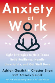 Title: Anxiety at Work: 8 Strategies to Help Teams Build Resilience, Handle Uncertainty, and Get Stuff Done, Author: Adrian Gostick