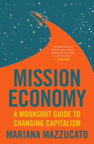 Title: Mission Economy: A Moonshot Guide to Changing Capitalism, Author: Mariana Mazzucato