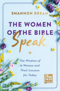 Title: The Women of the Bible Speak: The Wisdom of 16 Women and Their Lessons for Today, Author: Shannon Bream