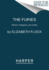 Title: The Furies: Women, Vengeance, and Justice, Author: Elizabeth Flock