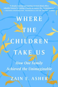 Title: Where the Children Take Us: How One Family Achieved the Unimaginable, Author: Zain E. Asher
