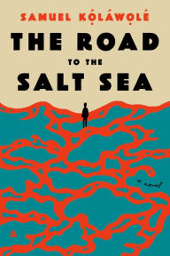 Title: The Road to the Salt Sea: A Novel, Author: Samuel Kolawole