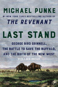 Title: Last Stand: George Bird Grinnell, the Battle to Save the Buffalo, and the Birth of the New West, Author: Michael Punke