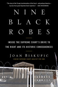 Title: Nine Black Robes: Inside the Supreme Court's Drive to the Right and Its Historic Consequences, Author: Joan Biskupic