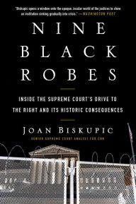 Title: Nine Black Robes: Inside the Supreme Court's Drive to the Right and Its Historic Consequences, Author: Joan Biskupic