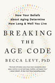 Title: Breaking the Age Code: How Your Beliefs About Aging Determine How Long and Well You Live, Author: Becca Levy PhD
