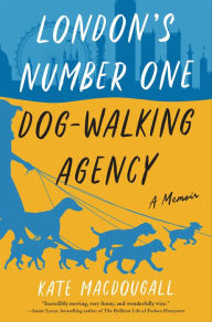 Title: London's Number One Dog-Walking Agency: A Memoir, Author: Kate Macdougall