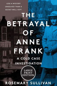 Title: The Betrayal of Anne Frank: A Cold Case Investigation, Author: Rosemary Sullivan