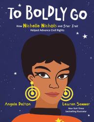 Title: To Boldly Go: How Nichelle Nichols and Star Trek Helped Advance Civil Rights, Author: Angela Dalton