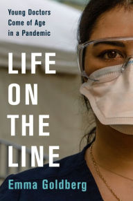 Title: Life on the Line: Young Doctors Come of Age in a Pandemic, Author: Emma Goldberg