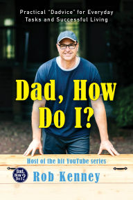 Title: Dad, How Do I?: Practical Dadvice for Everyday Tasks and Successful Living, Author: Rob Kenney