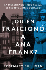 Title: Quién traicionó a Ana Frank?: La investigación que revela el secreto jamás contado (The Betrayal of Anne Frank: A Cold Case Investigation), Author: Rosemary Sullivan