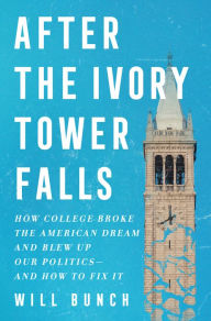 Title: After the Ivory Tower Falls: How College Broke the American Dream and Blew Up Our Politics - and How to Fix It, Author: Will Bunch