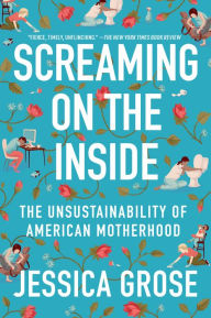 Title: Screaming on the Inside: The Unsustainability of American Motherhood, Author: Jessica Grose
