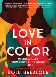 Title: Love in Color: Mythical Tales from Around the World, Retold, Author: Bolu Babalola