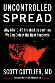 Title: Uncontrolled Spread: Why COVID-19 Crushed Us and How We Can Defeat the Next Pandemic, Author: Scott Gottlieb MD