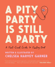 Title: A Pity Party Is Still a Party: A Feel-Good Guide to Feeling Bad, Author: Chelsea Harvey Garner