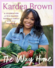 Title: The Way Home: A Celebration of Sea Islands Food and Family with over 100 Recipes, Author: Kardea Brown