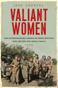 Title: Valiant Women: The Extraordinary American Servicewomen Who Helped Win World War II, Author: Lena S. Andrews