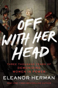 Title: Off with Her Head: Three Thousand Years of Demonizing Women in Power, Author: Eleanor Herman