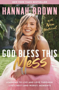 Title: God Bless This Mess: Learning to Live and Love Through Life's Best (and Worst) Moments, Author: Hannah Brown