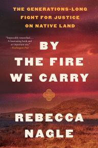 Title: By the Fire We Carry: The Generations-Long Fight for Justice on Native Land, Author: Rebecca Nagle