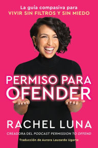 Title: Permission to Offend \ Permiso para ofender (Spanish edition): La guía compasiva para vivir sin filtros y sin miedo, Author: Rachel Luna