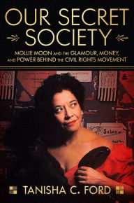 Title: Our Secret Society: Mollie Moon and the Glamour, Money, and Power Behind the Civil Rights Movement, Author: Tanisha Ford
