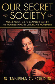 Title: Our Secret Society: Mollie Moon and the Glamour, Money, and Power Behind the Civil Rights Movement, Author: Tanisha Ford