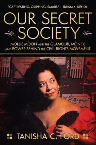 Title: Our Secret Society: Mollie Moon and the Glamour, Money, and Power Behind the Civil Rights Movement, Author: Tanisha Ford