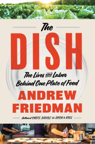 Title: The Dish: The Lives and Labor Behind One Plate of Food, Author: Andrew Friedman