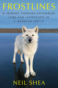 Title: Frostlines: A Journey Through Entangled Lives and Landscapes in a Warming Arctic, Author: Neil Shea