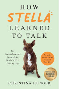 Title: How Stella Learned to Talk: The Groundbreaking Story of the World's First Talking Dog (B&N Exclusive Edition), Author: Christina Hunger