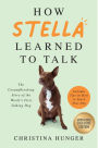 How Stella Learned to Talk: The Groundbreaking Story of the World's First Talking Dog (B&N Exclusive Edition)