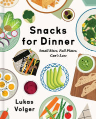 Title: Snacks for Dinner: Small Bites, Full Plates, Can't Lose, Author: Lukas Volger