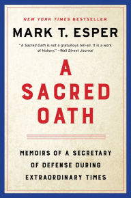 Title: A Sacred Oath: Memoirs of a Secretary of Defense During Extraordinary Times, Author: Mark T. Esper