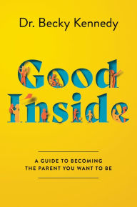 Title: Good Inside: A Guide to Becoming the Parent You Want to Be, Author: Becky Kennedy