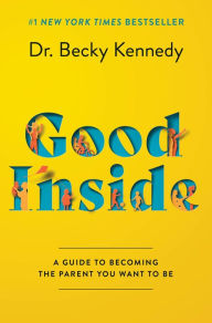 Title: Good Inside: A Guide to Becoming the Parent You Want to Be, Author: Becky Kennedy