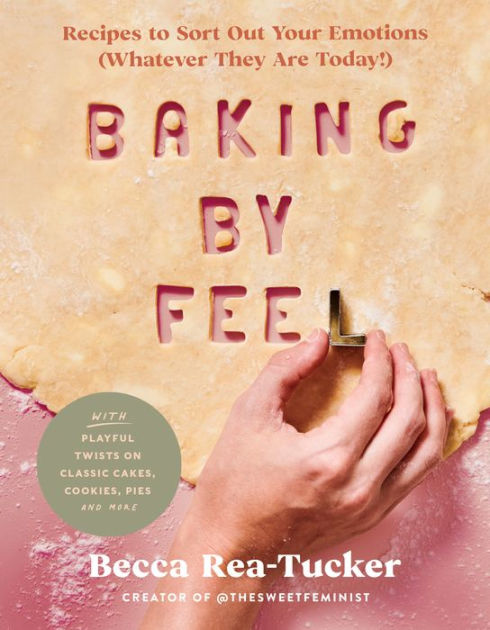 Baking by Feel: Recipes to Sort Out Your Emotions (Whatever They Are  Today!)|Hardcover