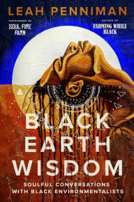 Title: Black Earth Wisdom: Soulful Conversations with Black Environmentalists, Author: Leah Penniman